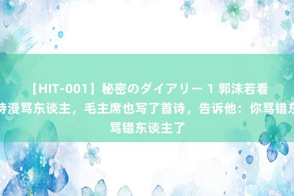 【HIT-001】秘密のダイアリー 1 郭沫若看戏后写诗漫骂东谈主，毛主席也写了首诗，告诉他：你骂错