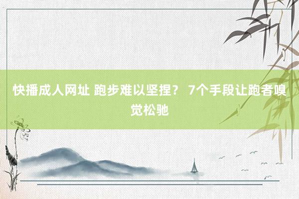 快播成人网址 跑步难以坚捏？ 7个手段让跑者嗅觉松驰