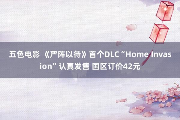 五色电影 《严阵以待》首个DLC“Home Invasion”认真发售 国区订价42元