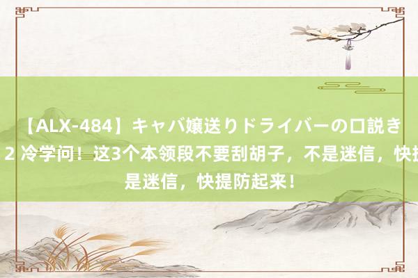 【ALX-484】キャバ嬢送りドライバーの口説きハメ撮り 2 冷学问！这3个本领段不要刮胡子，不是迷