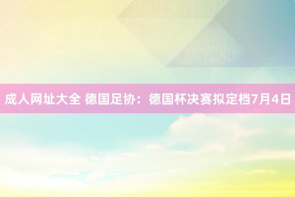 成人网址大全 德国足协：德国杯决赛拟定档7月4日