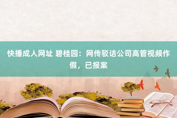 快播成人网址 碧桂园：网传驳诘公司高管视频作假，已报案