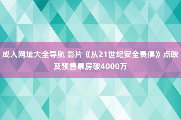 成人网址大全导航 影片《从21世纪安全畏俱》点映及预售票房破4000万