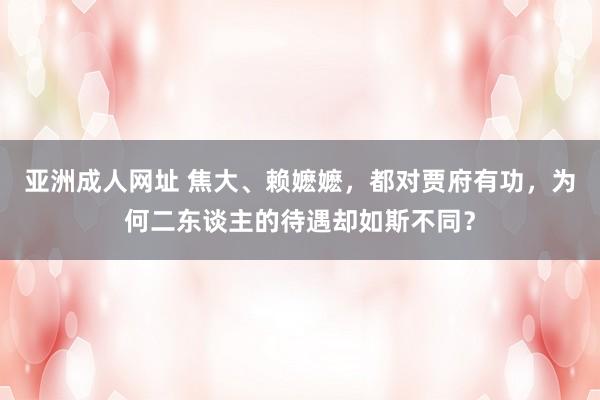 亚洲成人网址 焦大、赖嬷嬷，都对贾府有功，为何二东谈主的待遇却如斯不同？