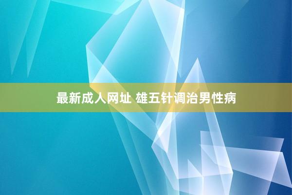 最新成人网址 雄五针调治男性病