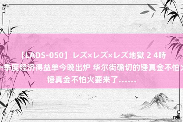 【LADS-050】レズ×レズ×レズ地獄 2 4時間 好意思国一季度经济得益单今晚出炉 华尔街确切的