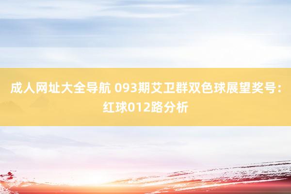 成人网址大全导航 093期艾卫群双色球展望奖号：红球012路分析