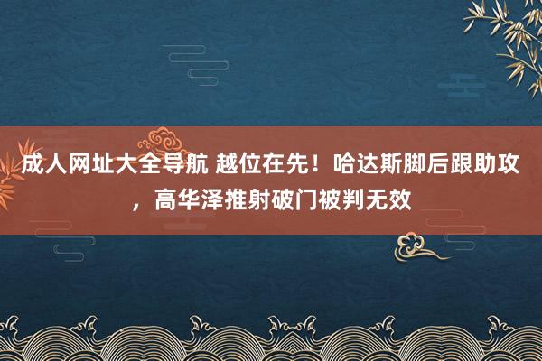 成人网址大全导航 越位在先！哈达斯脚后跟助攻，高华泽推射破门被判无效