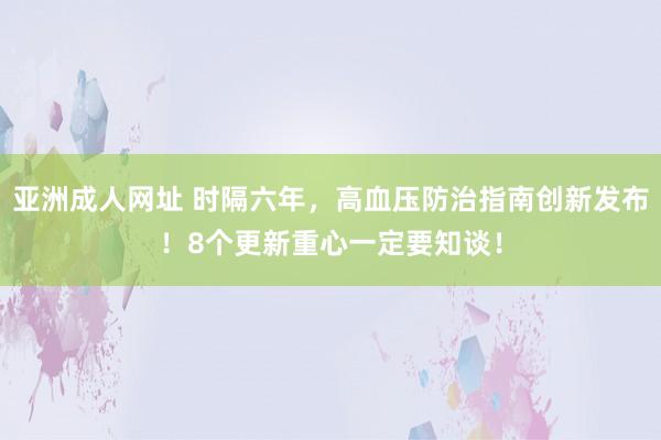 亚洲成人网址 时隔六年，高血压防治指南创新发布！8个更新重心一定要知谈！