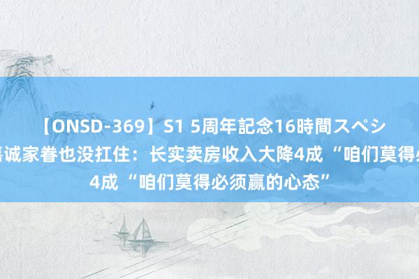 【ONSD-369】S1 5周年記念16時間スペシャル RED 李嘉诚家眷也没扛住：长实卖房收入大降