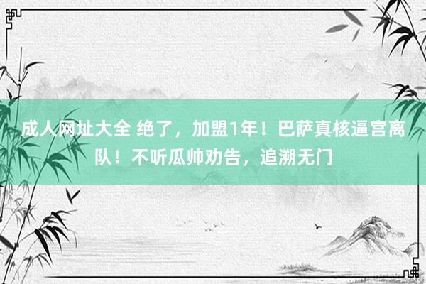 成人网址大全 绝了，加盟1年！巴萨真核逼宫离队！不听瓜帅劝告，追溯无门