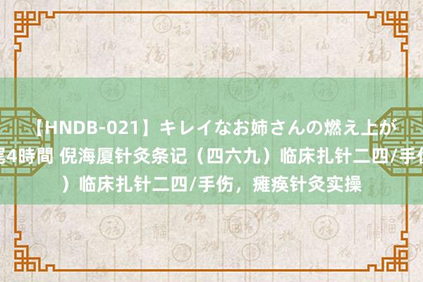 【HNDB-021】キレイなお姉さんの燃え上がる本物中出し交尾4時間 倪海厦针灸条记（四六九）临床扎