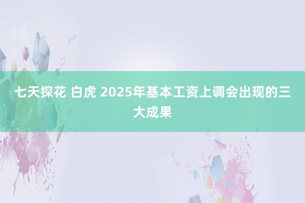 七天探花 白虎 2025年基本工资上调会出现的三大成果