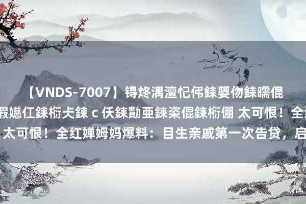 【VNDS-7007】锝炵湡澶忋伄銇娿伆銇曘倱锝?鐔熷コ銇犮仯銇﹁倢瑕嬨仜銇椼仧銇ｃ仸銇勩亜銇栥倱銇椼倗 太可恨！全红婵姆妈爆料：目生亲戚第一次告贷，启齿等于几十万