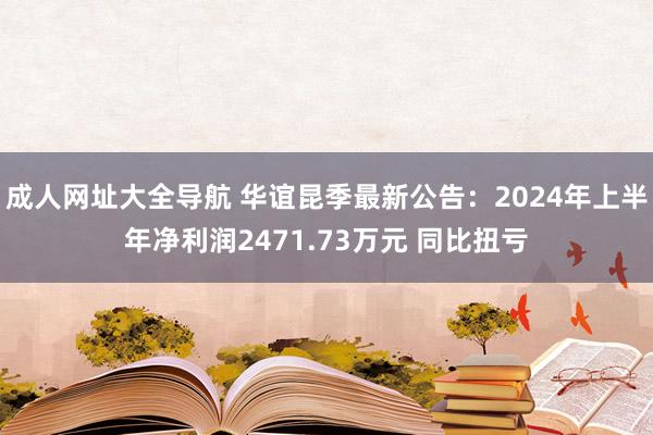 成人网址大全导航 华谊昆季最新公告：2024年上半年净利润2471.73万元 同比扭亏