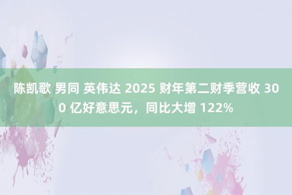 陈凯歌 男同 英伟达 2025 财年第二财季营收 300 亿好意思元，同比大增 122%