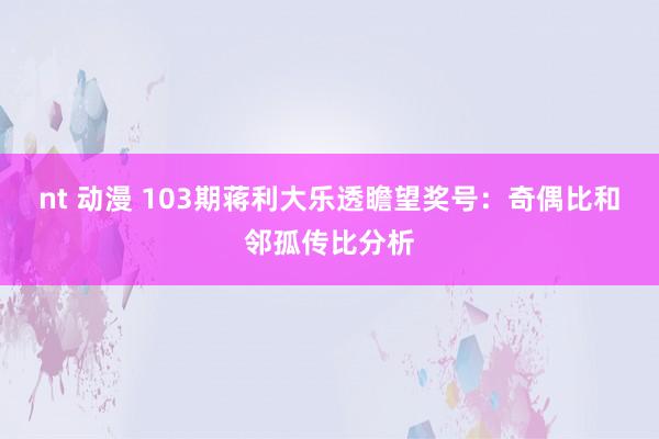 nt 动漫 103期蒋利大乐透瞻望奖号：奇偶比和邻孤传比分析