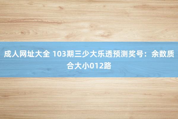 成人网址大全 103期三少大乐透预测奖号：余数质合大小012路