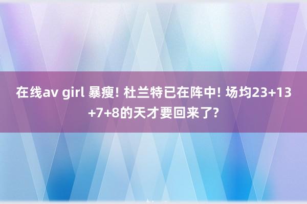 在线av girl 暴瘦! 杜兰特已在阵中! 场均23+13+7+8的天才要回来了?