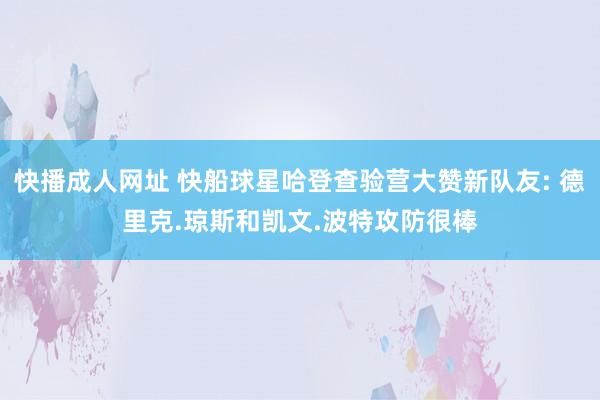 快播成人网址 快船球星哈登查验营大赞新队友: 德里克.琼斯和凯文.波特攻防很棒