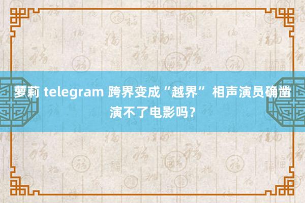 萝莉 telegram 跨界变成“越界” 相声演员确凿演不了电影吗？