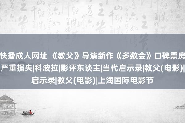 快播成人网址 《教父》导演新作《多数会》口碑票房双失利，将濒临严重损失|科波拉|影评东谈主|当代启示