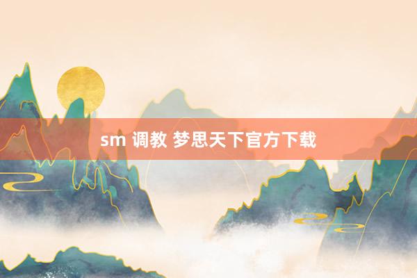 sm 调教 梦思天下官方下载