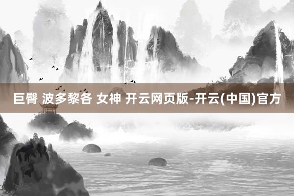 巨臀 波多黎各 女神 开云网页版-开云(中国)官方