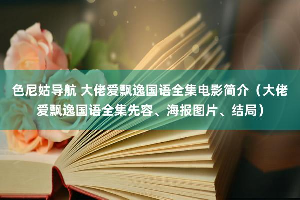 色尼姑导航 大佬爱飘逸国语全集电影简介（大佬爱飘逸国语全集先容、海报图片、结局）