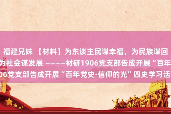 福建兄妹 【材料】为东谈主民谋幸福，为民族谋回答，为天下谋大同，为社会谋发展 ————材研1906党