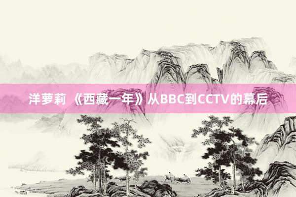 洋萝莉 《西藏一年》从BBC到CCTV的幕后