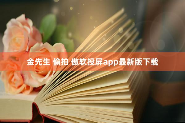 金先生 偷拍 傲软投屏app最新版下载